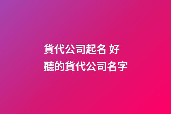 貨代公司起名 好聽的貨代公司名字-第1張-公司起名-玄機派